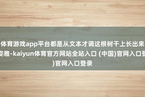 体育游戏app平台都是从文本才调这根树干上长出来的姿雅-kaiyun体育官方网站