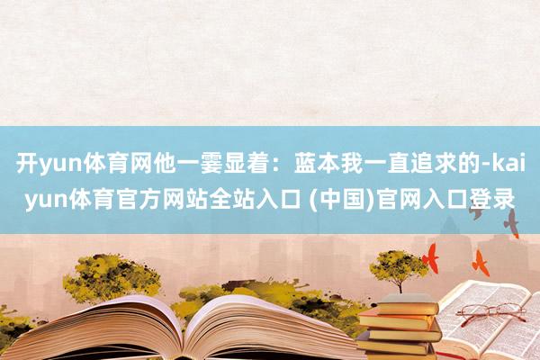 开yun体育网他一霎显着：蓝本我一直追求的-kaiyun体育官方网站全站入口 (