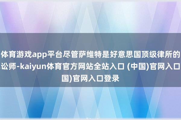 体育游戏app平台尽管萨维特是好意思国顶级律所的王牌讼师-kaiyun体育官方网