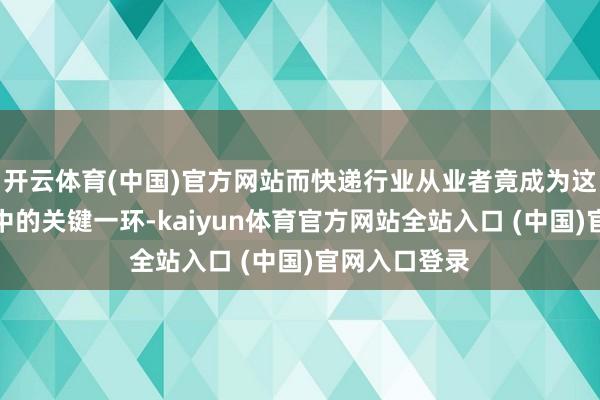 开云体育(中国)官方网站而快递行业从业者竟成为这条坐法链条中的关键一环-kaiy