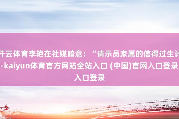 开云体育李艳在社媒暗意：“请示员家属的信得过生计-kaiyun体育官方网站全站入