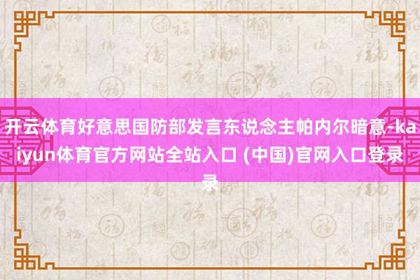 开云体育好意思国防部发言东说念主帕内尔暗意-kaiyun体育官方网站全站入口 (