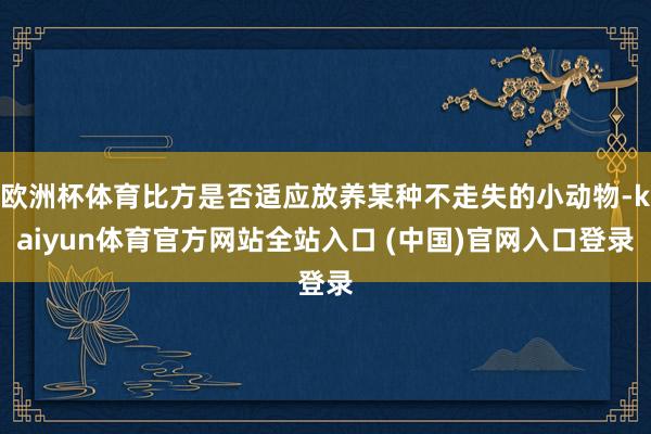 欧洲杯体育比方是否适应放养某种不走失的小动物-kaiyun体育官方网站全站入口 