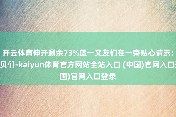 开云体育伸开剩余73%蓝一又友们在一旁贴心请示：“宝贝们-kaiyun体育官方网