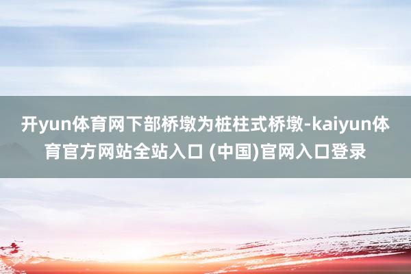 开yun体育网下部桥墩为桩柱式桥墩-kaiyun体育官方网站全站入口 (中国)官