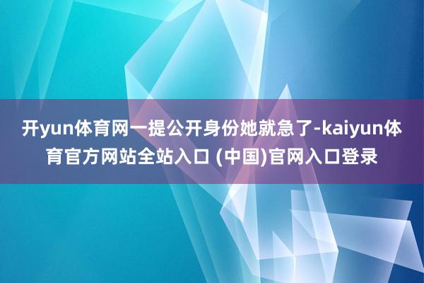 开yun体育网一提公开身份她就急了-kaiyun体育官方网站全站入口 (中国)官