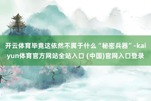 开云体育毕竟这依然不属于什么“秘密兵器”-kaiyun体育官方网站全站入口 (中