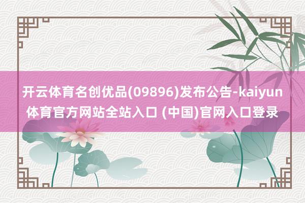 开云体育名创优品(09896)发布公告-kaiyun体育官方网站全站入口 (中国
