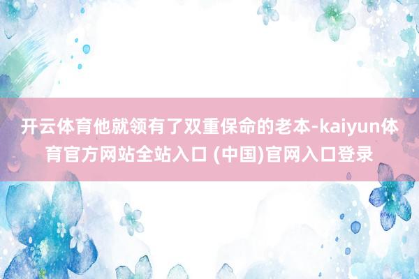 开云体育他就领有了双重保命的老本-kaiyun体育官方网站全站入口 (中国)官网