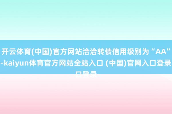 开云体育(中国)官方网站洽洽转债信用级别为“AA”-kaiyun体育官方网站全站