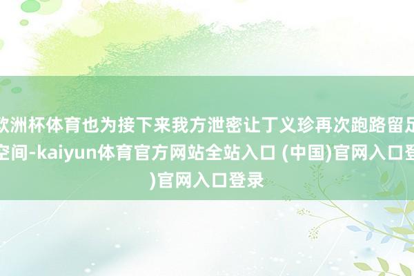 欧洲杯体育也为接下来我方泄密让丁义珍再次跑路留足了空间-kaiyun体育官方网站