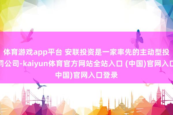 体育游戏app平台 安联投资是一家率先的主动型投资责罚公司-kaiyun体育官方