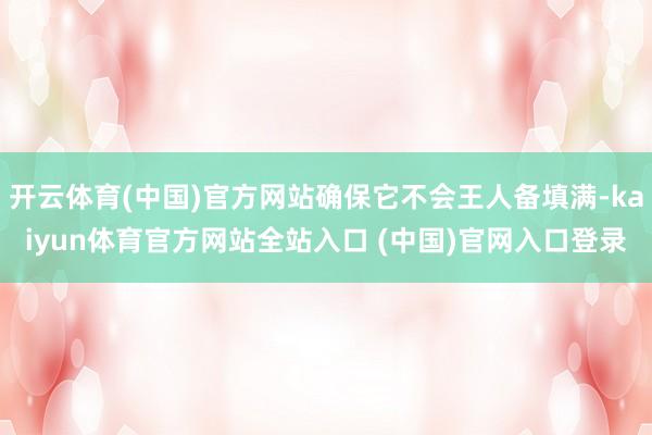 开云体育(中国)官方网站确保它不会王人备填满-kaiyun体育官方网站全站入口 (中国)官网入口登录