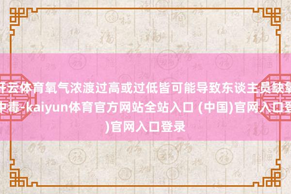 开云体育氧气浓渡过高或过低皆可能导致东谈主员缺氧或中毒-kaiyun体育官方网站