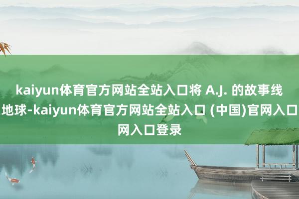 kaiyun体育官方网站全站入口将 A.J. 的故事线设在地球-kaiyun体育
