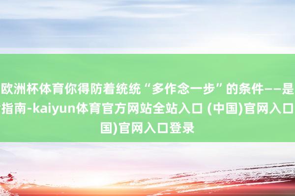欧洲杯体育你得防着统统“多作念一步”的条件——是救命指南-kaiyun体育官方网