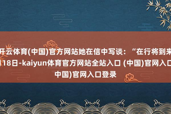 开云体育(中国)官方网站她在信中写谈:“在行将到来的5月18日-kaiyun体育官方网站全站入口 (中国)官网入口登录