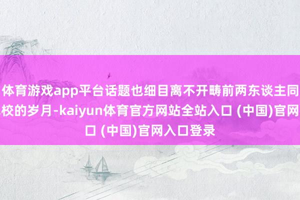 体育游戏app平台话题也细目离不开畴前两东谈主同在黄埔军校的岁月-kaiyun体