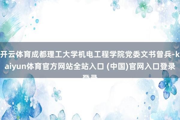 开云体育成都理工大学机电工程学院党委文书曾兵-kaiyun体育官方网站全站入口 