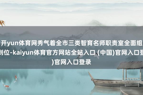 开yun体育网秀气着全市三类智育名师职责室全面组建到位-kaiyun体育官方网站