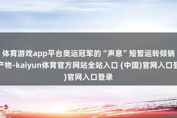 体育游戏app平台奥运冠军的“声息”短暂运转倾销农产物-kaiyun体育官方网站