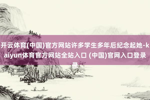 开云体育(中国)官方网站许多学生多年后纪念起她-kaiyun体育官方网站全站入口
