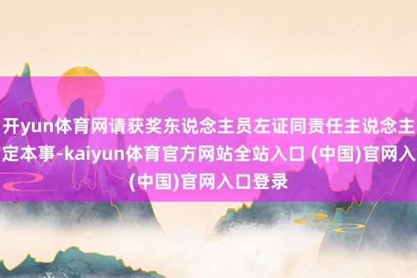 开yun体育网请获奖东说念主员左证同责任主说念主员的商定本事-kaiyun体育官