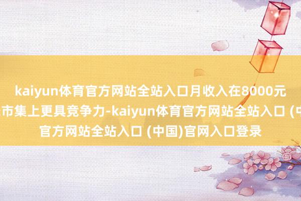 kaiyun体育官方网站全站入口月收入在8000元以上的男性在婚恋市集上更具竞争