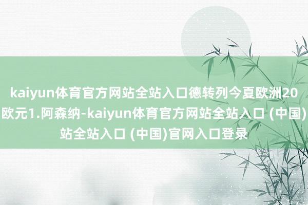kaiyun体育官方网站全站入口德转列今夏欧洲20队转会盈亏：欧元1.阿森纳-k
