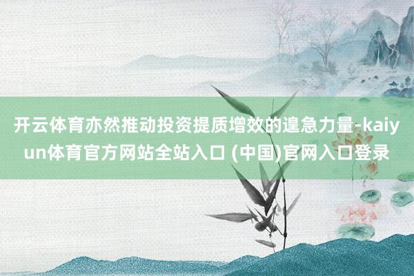 开云体育亦然推动投资提质增效的遑急力量-kaiyun体育官方网站全站入口 (中国