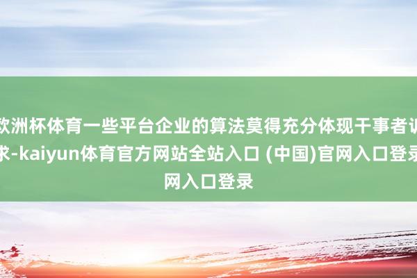 欧洲杯体育一些平台企业的算法莫得充分体现干事者诉求-kaiyun体育官方网站全站