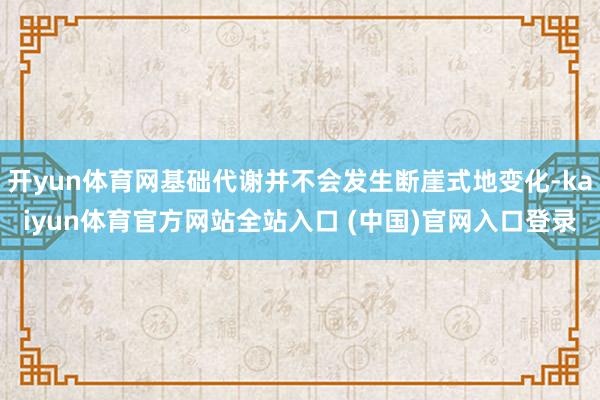 开yun体育网基础代谢并不会发生断崖式地变化-kaiyun体育官方网站全站入口 
