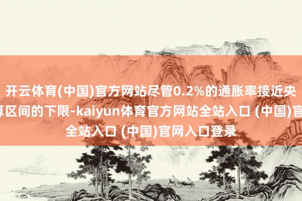 开云体育(中国)官方网站尽管0.2%的通胀率接近央行0-2%筹算区间的下限-ka
